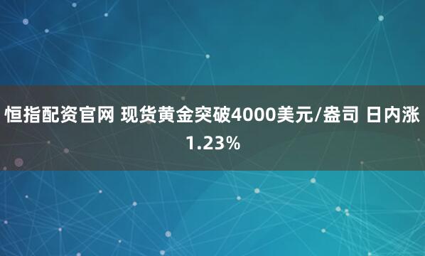 恒指配资官网 现货黄金突破4000美元/盎司 日内涨1.23%