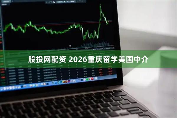 股投网配资 2026重庆留学美国中介