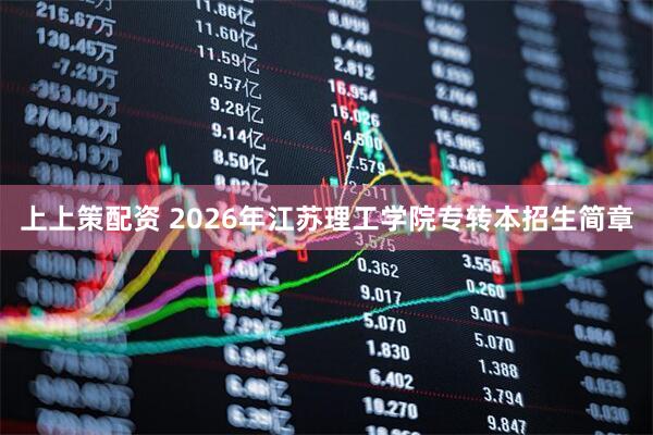 上上策配资 2026年江苏理工学院专转本招生简章