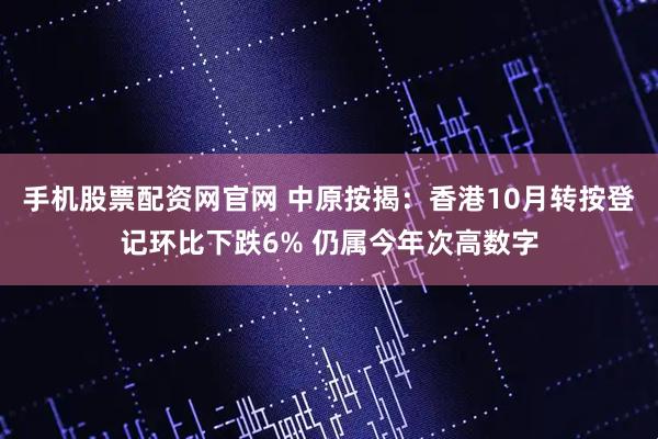 手机股票配资网官网 中原按揭：香港10月转按登记环比下跌6% 仍属今年次高数字