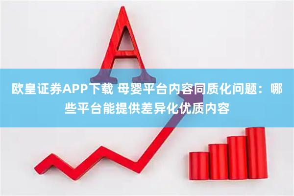 欧皇证券APP下载 母婴平台内容同质化问题：哪些平台能提供差异化优质内容