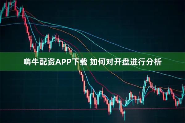 嗨牛配资APP下载 如何对开盘进行分析