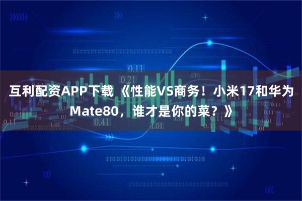 互利配资APP下载 《性能VS商务！小米17和华为Mate80，谁才是你的菜？》