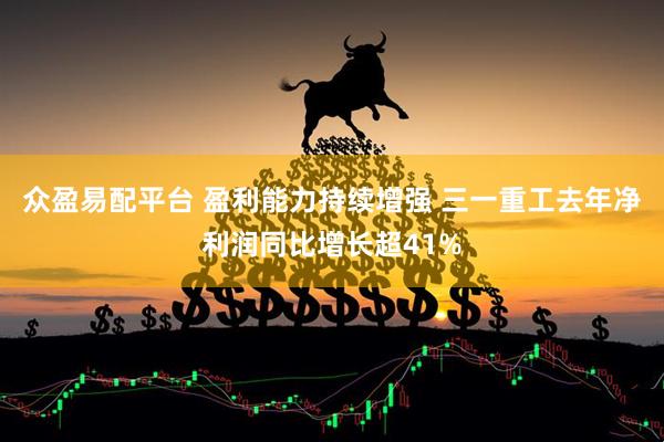 众盈易配平台 盈利能力持续增强 三一重工去年净利润同比增长超41%