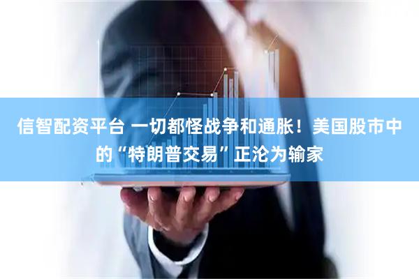 信智配资平台 一切都怪战争和通胀！美国股市中的“特朗普交易”正沦为输家
